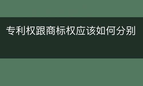专利权跟商标权应该如何分别