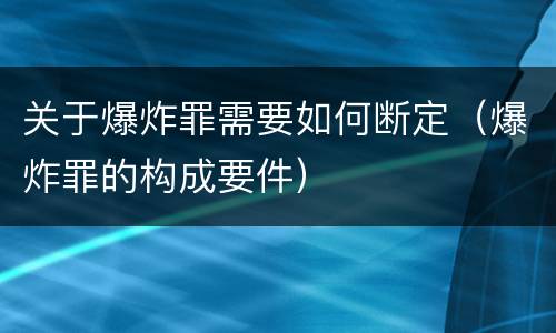 关于爆炸罪需要如何断定（爆炸罪的构成要件）