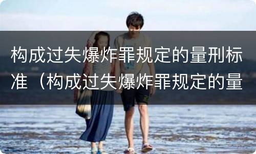 构成过失爆炸罪规定的量刑标准（构成过失爆炸罪规定的量刑标准是多少）