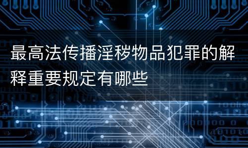 最高法传播淫秽物品犯罪的解释重要规定有哪些