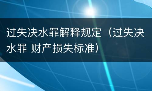 过失决水罪解释规定（过失决水罪 财产损失标准）