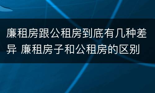 廉租房跟公租房到底有几种差异 廉租房子和公租房的区别