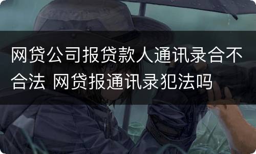 网贷公司报贷款人通讯录合不合法 网贷报通讯录犯法吗