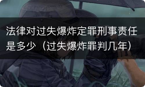 法律对过失爆炸定罪刑事责任是多少（过失爆炸罪判几年）