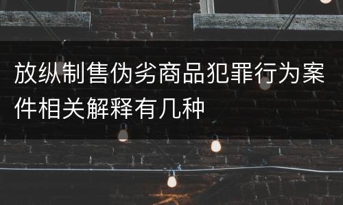 放纵制售伪劣商品犯罪行为案件相关解释有几种