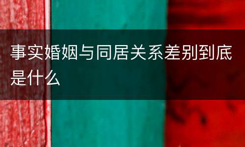 事实婚姻与同居关系差别到底是什么