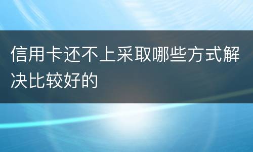 信用卡还不上采取哪些方式解决比较好的