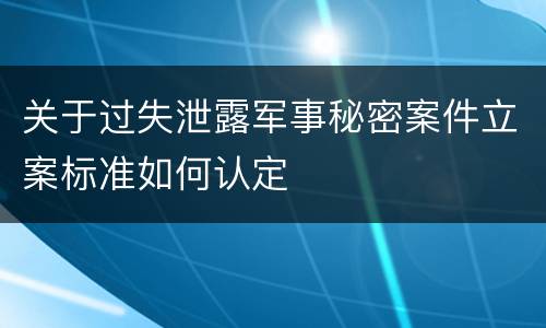 关于过失泄露军事秘密案件立案标准如何认定