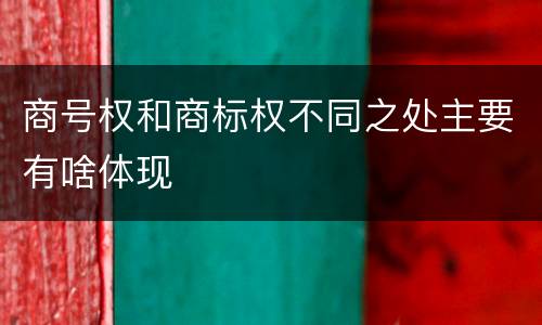 商号权和商标权不同之处主要有啥体现