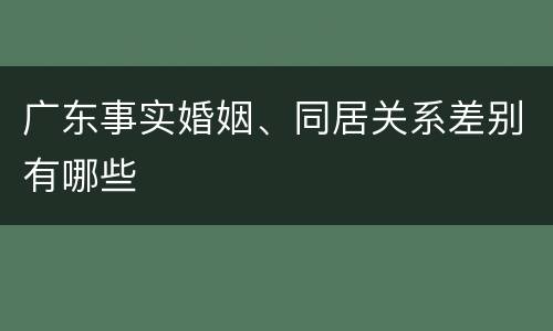 广东事实婚姻、同居关系差别有哪些