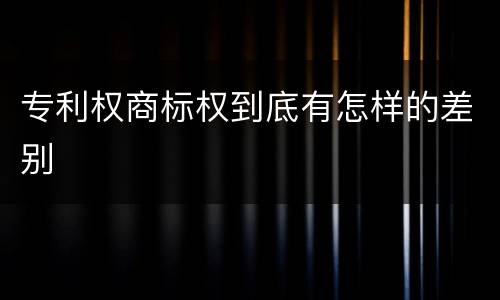 专利权商标权到底有怎样的差别