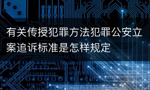 有关传授犯罪方法犯罪公安立案追诉标准是怎样规定