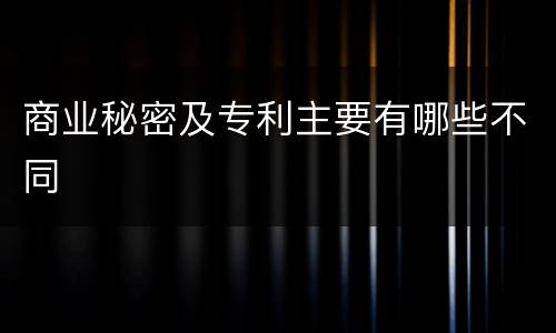 商业秘密及专利主要有哪些不同