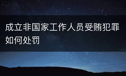 成立非国家工作人员受贿犯罪如何处罚
