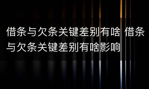 借条与欠条关键差别有啥 借条与欠条关键差别有啥影响