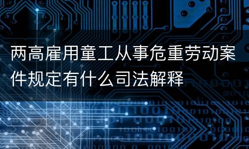 两高雇用童工从事危重劳动案件规定有什么司法解释