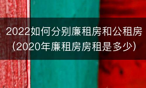 2022如何分别廉租房和公租房（2020年廉租房房租是多少）
