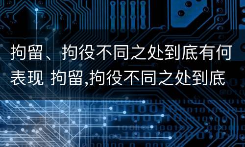 拘留、拘役不同之处到底有何表现 拘留,拘役不同之处到底有何表现呢