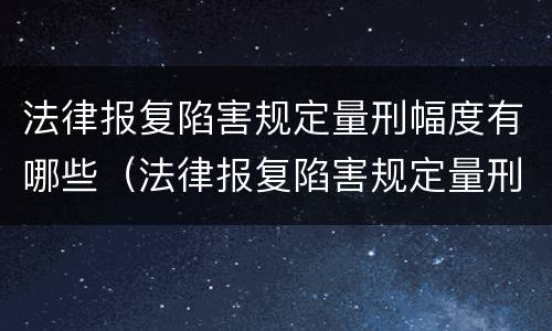 法律报复陷害规定量刑幅度有哪些（法律报复陷害规定量刑幅度有哪些情形）