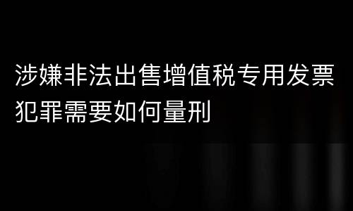 涉嫌非法出售增值税专用发票犯罪需要如何量刑