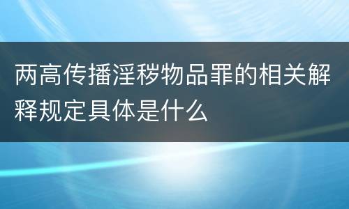 两高传播淫秽物品罪的相关解释规定具体是什么