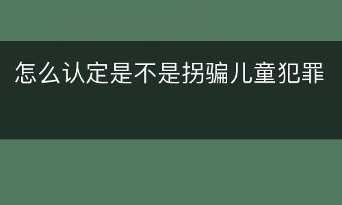 怎么认定是不是拐骗儿童犯罪