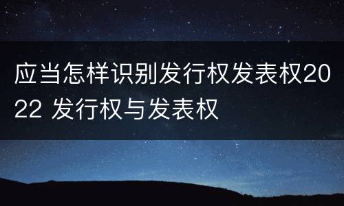 应当怎样识别发行权发表权2022 发行权与发表权