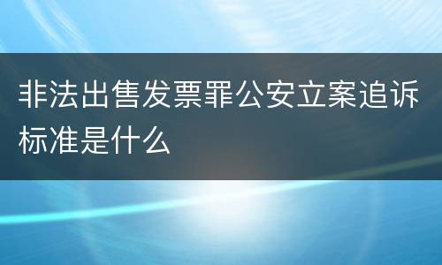 非法出售发票罪公安立案追诉标准是什么