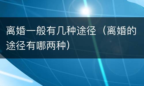 离婚一般有几种途径（离婚的途径有哪两种）