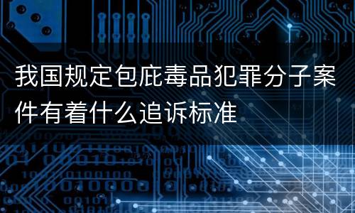 我国规定包庇毒品犯罪分子案件有着什么追诉标准