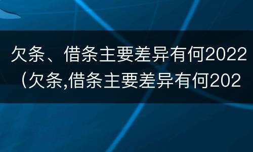 欠条、借条主要差异有何2022（欠条,借条主要差异有何2022法律规定）