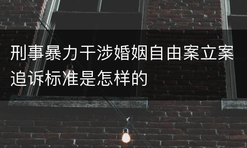 刑事暴力干涉婚姻自由案立案追诉标准是怎样的