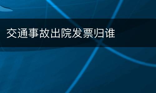 交通事故出院发票归谁