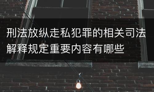 刑法放纵走私犯罪的相关司法解释规定重要内容有哪些