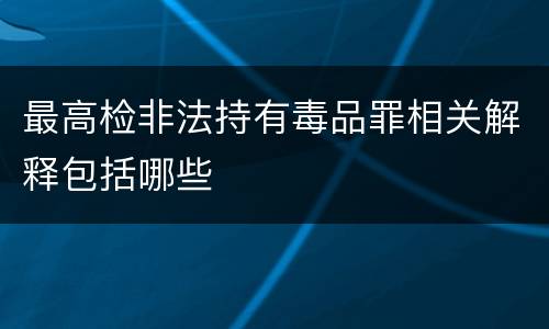 最高检非法持有毒品罪相关解释包括哪些