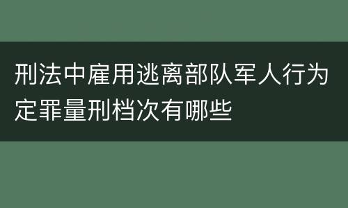 刑法中雇用逃离部队军人行为定罪量刑档次有哪些