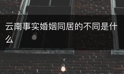 云南事实婚姻同居的不同是什么