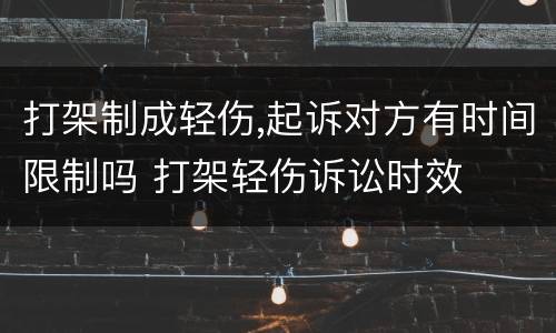打架制成轻伤,起诉对方有时间限制吗 打架轻伤诉讼时效