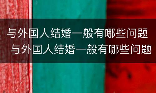 与外国人结婚一般有哪些问题 与外国人结婚一般有哪些问题和建议