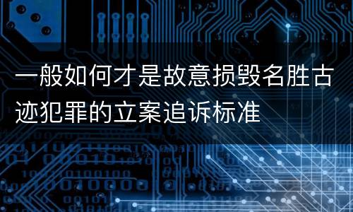 一般如何才是故意损毁名胜古迹犯罪的立案追诉标准