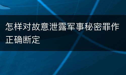 怎样对故意泄露军事秘密罪作正确断定