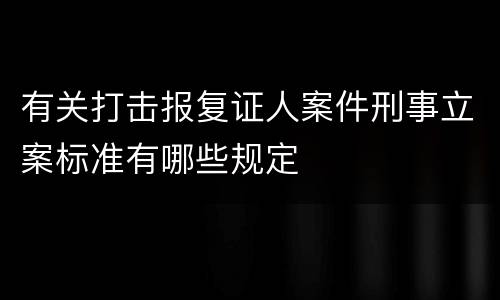 有关打击报复证人案件刑事立案标准有哪些规定