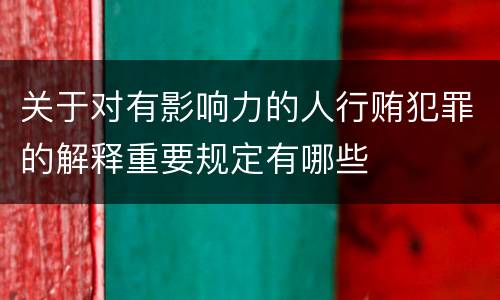 关于对有影响力的人行贿犯罪的解释重要规定有哪些