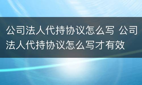 公司法人代持协议怎么写 公司法人代持协议怎么写才有效