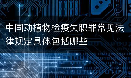 中国动植物检疫失职罪常见法律规定具体包括哪些