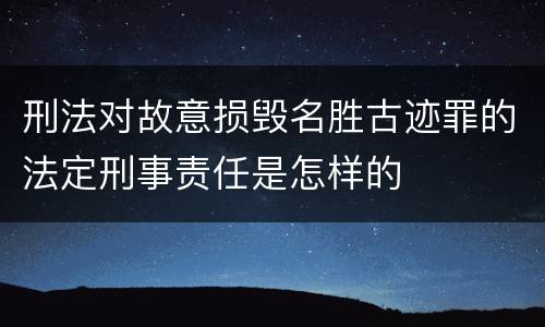 刑法对故意损毁名胜古迹罪的法定刑事责任是怎样的