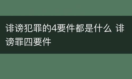 诽谤犯罪的4要件都是什么 诽谤罪四要件