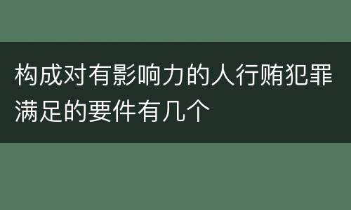 构成对有影响力的人行贿犯罪满足的要件有几个