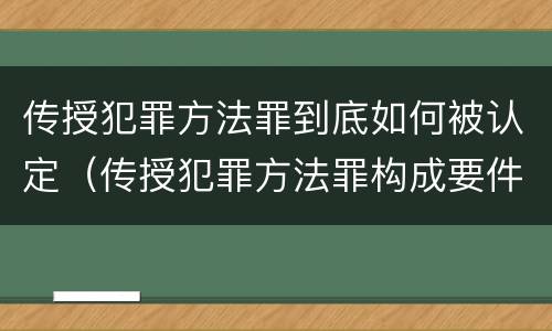 传授犯罪方法罪到底如何被认定（传授犯罪方法罪构成要件）