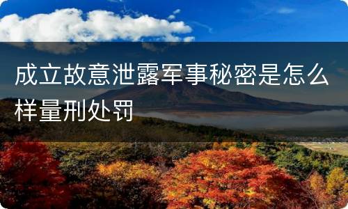 成立故意泄露军事秘密是怎么样量刑处罚